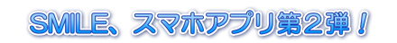 SMILE(スミレ)、スマホアプリ第2弾!